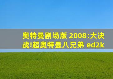 奥特曼剧场版 2008:大决战!超奥特曼八兄弟 ed2k